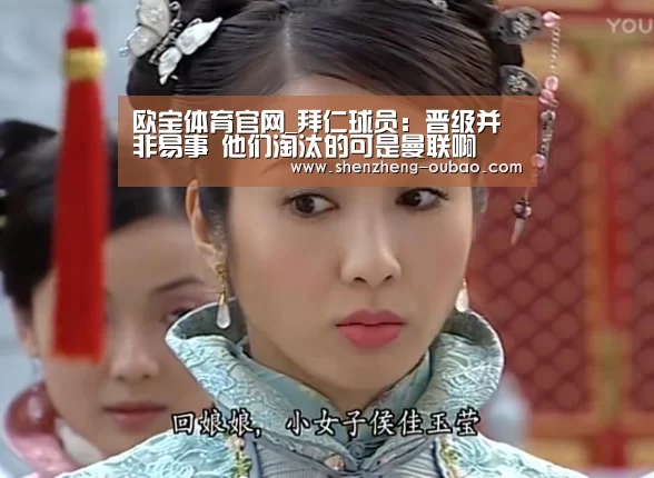欧宝体育官网_拜仁球员:晋级并非易事 他们淘汰的可是曼联啊(图1) 欧宝体育app