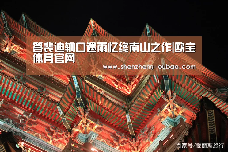 答裴迪辋口遇雨忆终南山之作|欧宝体育官网(图2) 欧宝体育官网